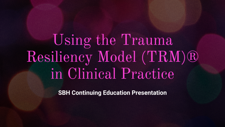 LLUH Homecoming 2023: Using the Trauma Resiliency Model (TRM)® in Clinical Practice