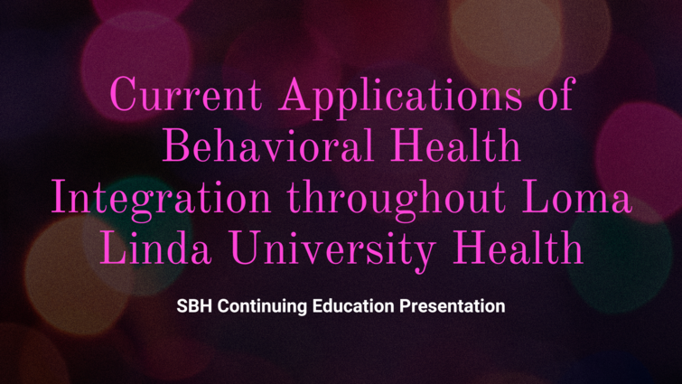 LLUH Homecoming 2023: Current Applications of Behavioral Health Integration throughout LLUH